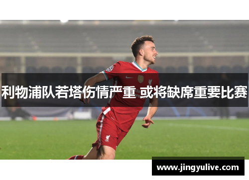 利物浦队若塔伤情严重 或将缺席重要比赛 利物浦队若塔伤情严重 或将缺席重要比赛