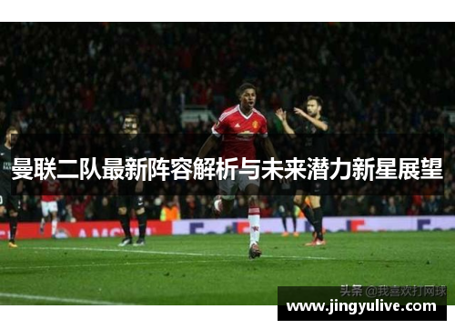 曼联二队最新阵容解析与未来潜力新星展望