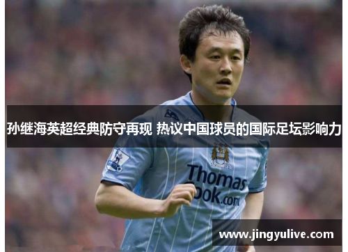 孙继海英超经典防守再现 热议中国球员的国际足坛影响力 孙继海英超经典防守再现 热议中国球员的国际足坛影响力