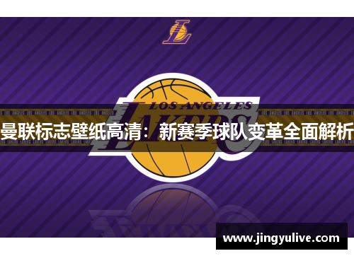 曼联标志壁纸高清:新赛季球队变革全面解析 曼联标志壁纸高清:新赛季球队变革全面解析