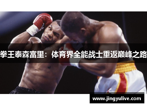 拳王泰森富里:体育界全能战士重返巅峰之路 拳王泰森富里:体育界全能战士重返巅峰之路
