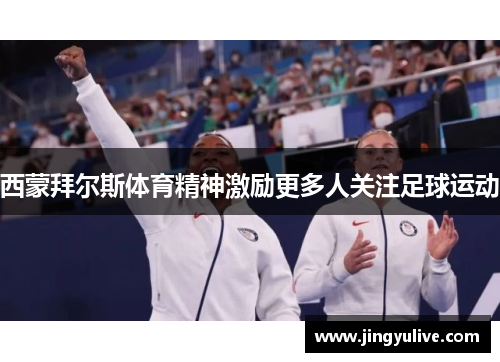 西蒙拜尔斯体育精神激励更多人关注足球运动 西蒙拜尔斯体育精神激励更多人关注足球运动