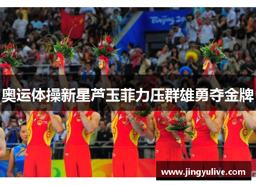 奥运体操新星芦玉菲力压群雄勇夺金牌 奥运体操新星芦玉菲力压群雄勇夺金牌