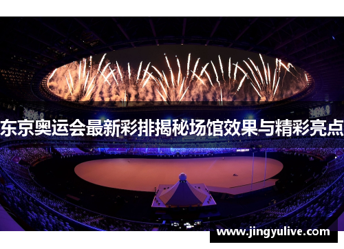 东京奥运会最新彩排揭秘场馆效果与精彩亮点