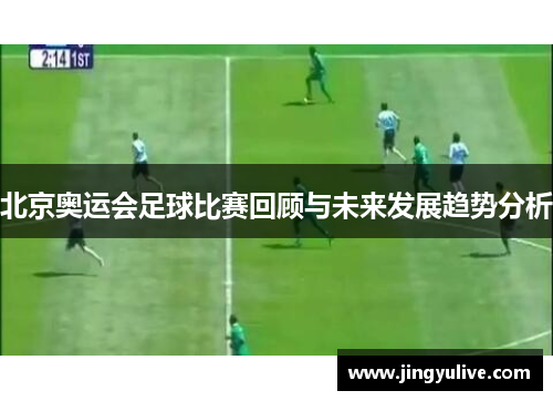 北京奥运会足球比赛回顾与未来发展趋势分析 北京奥运会足球比赛回顾与未来发展趋势分析