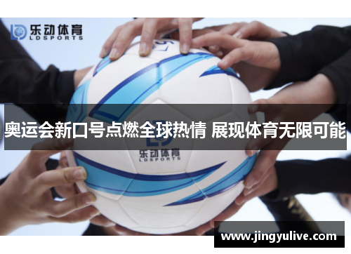 奥运会新口号点燃全球热情 展现体育无限可能 奥运会新口号点燃全球热情 展现体育无限可能